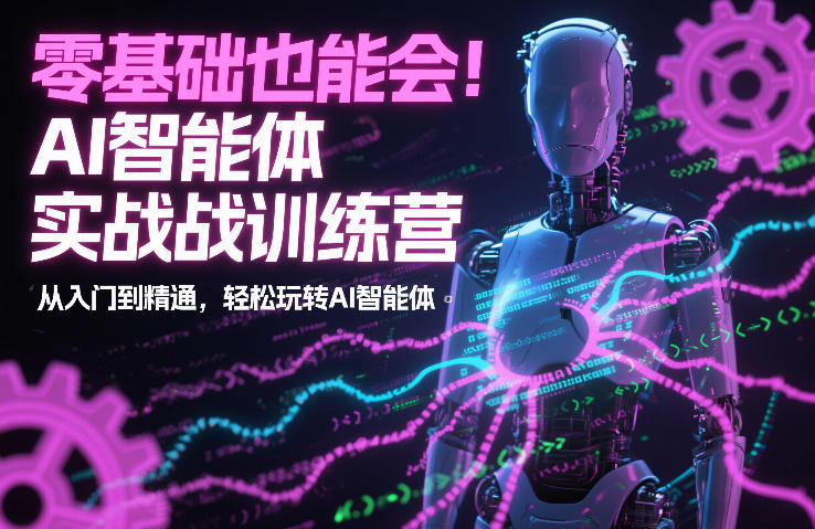 零基础也能会！AI智能体实战训练营：从入门到精通，轻松玩转AI智能体-网创项目总站