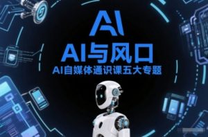AI自媒体通识课五大专题，AI基础操作篇+AI生活娱乐篇+AI职场提效篇+AI自媒体实操篇+账号创作工具篇-网创项目总站