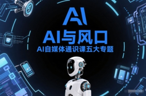AI自媒体通识课五大专题，AI基础操作篇+AI生活娱乐篇+AI职场提效篇+AI自媒体实操篇+账号创作工具篇-网创项目总站