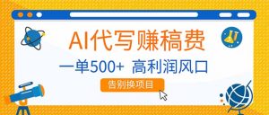 AI代写赚稿费，副业一单500+，月入1-2W，高利润风口，告别换项目！-网创项目总站
