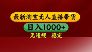 【最新】淘宝无人直播，独家技术，日入2K+，无违规无封号，可矩阵，长期稳定-网创项目总站