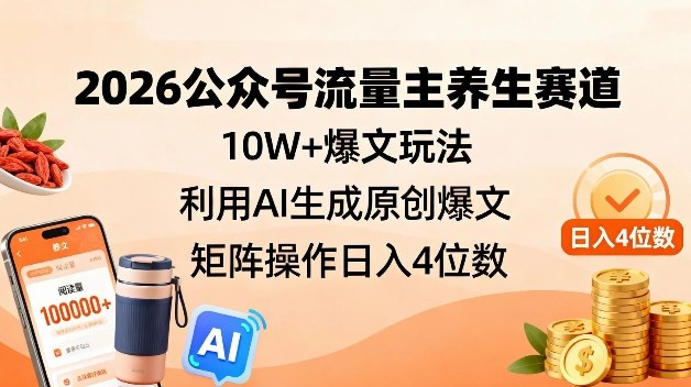 2026公众号流量主养生赛道，10W+爆文玩法，利用AI生成原创爆文，矩阵操作日入4位数-网创项目总站