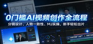 0门槛AI视频创作全流程：分镜设计、人物一致性、MJ实操，新手轻松出片-网创项目总站