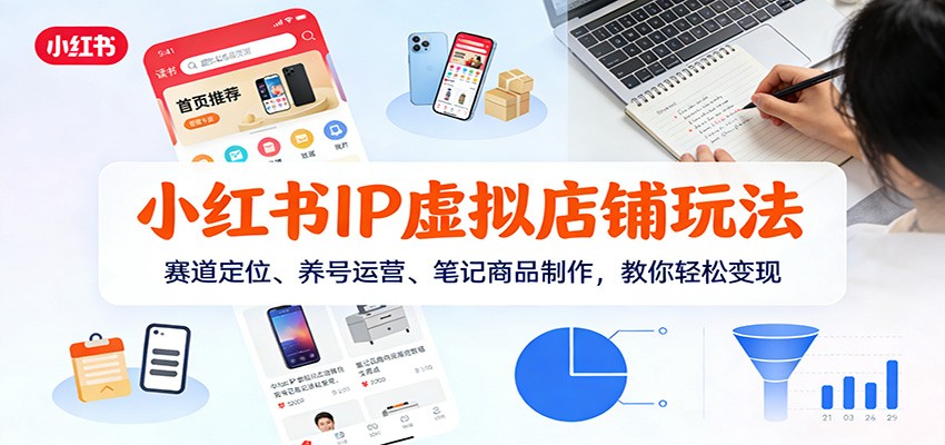 小红书IP虚拟店铺玩法，赛道定位、养号运营、笔记商品制作，教你轻松变现-网创项目总站