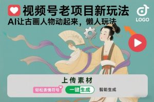 视频号老项目新玩法，AI让古画人物动起来，懒人玩法，附详细教程-网创项目总站