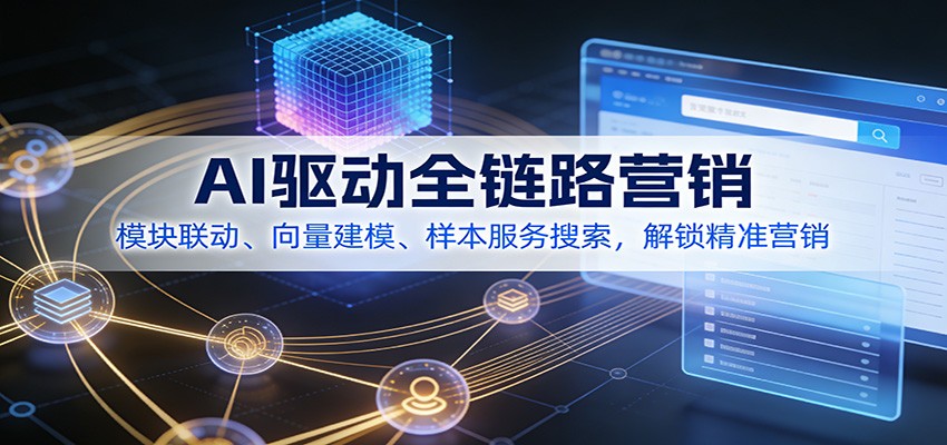 AI驱动全链路营销，模块联动、向量建模、样本服务搜索，解锁精准营销-网创项目总站