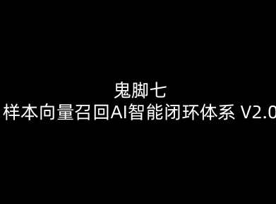 鬼脚七：样本向量召回AI智能闭环体系V2.0-鬼脚七教程-网创项目总站