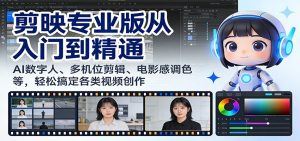 剪映专业版从入门到精通：AI数字人、多机位剪辑、电影感调色等，轻松搞定各类视频创作-网创项目总站