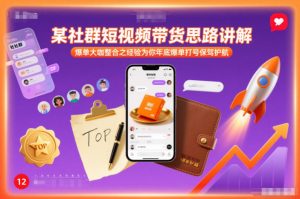 某社群短视频带货思路讲解，爆单大咖整合之经验为你年底爆单打号保驾护航-网创项目总站