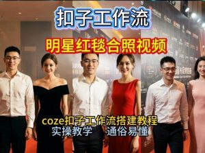 谁懂啊！和顶流明星同框走红毯？这个Coze工作流直接圆梦，2026保姆级教程杀疯B站-网创项目总站