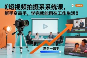 短视频拍摄系统课，新手变高手，学完就能用在工作生活-网创项目总站