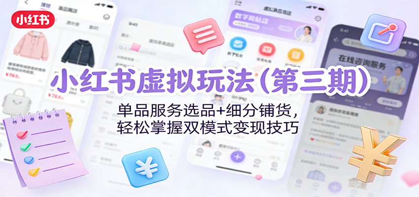 小红书虚拟玩法(第三期)：单品服务选品+细分铺货，轻松掌握双模式变现技巧-网创项目总站