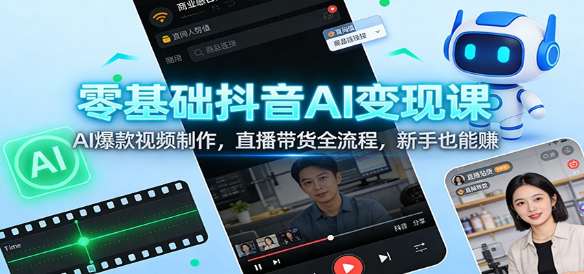 零基础抖音AI变现课：AI爆款视频制作，直播带货全流程，新手也能赚-网创项目总站