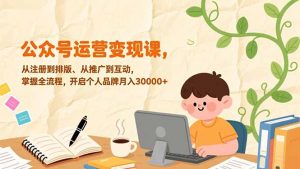 公众号运营变现课，从注册到排版、从推广到互动，掌握全流程，开启个人品牌月入30000+-网创项目总站