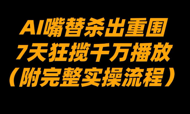 AI嘴替杀出重围，7天狂揽千万播放！(附完整实操流程)-网创项目总站