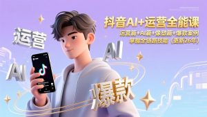抖音AI+运营全能课，运营篇+AI篇+像塑篇+爆款案例，掌握全链路技能(更新26年-网创项目总站