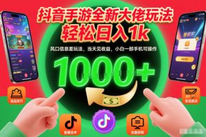 抖音手游全新大佬玩法，轻松日入1k，风口信息差玩法，当天见收益，小白一部手机可操作【揭秘】-网创项目总站