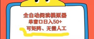 全自动阅读模拟器，单窗口50+靠高效流量获取收益，无需人工，可矩阵操作【揭秘】-网创项目总站