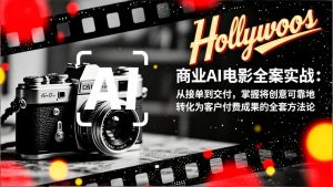 商业AI电影全案实战：从接单到交付，掌握将创意可靠地转化为客户付费成果的全套方法论-网创项目总站
