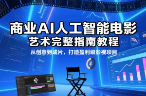 商业AI人工智能电影制作的艺术完整指南教程，从创意到成片，打造盈利级影视项目-网创项目总站