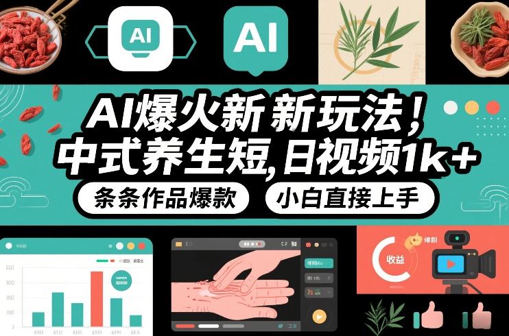 AI爆火新玩法，中式养生短视频，日收益1k+条条作品爆款，小白直接上手，附详细教程-网创项目总站