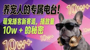 养宠人的专属电台！萌宠播客新赛道，播放量10w+的秘密-网创项目总站