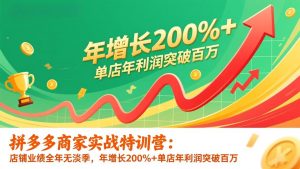 拼多多商家实战特训营：店铺业绩全年无淡季，年增长200%+单店年利润突破百万(26年1月更新-网创项目总站