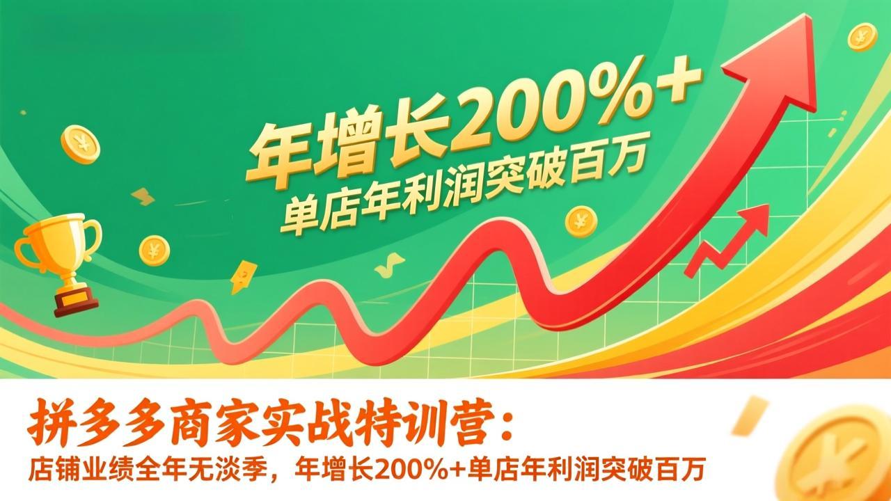 拼多多商家实战特训营：店铺业绩全年无淡季，年增长200%+单店年利润突破百万(26年1月更新-网创项目总站