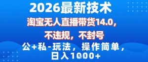 2026最新技术，淘宝无人直播带货14.0，不封号，不违规，公+私玩法，操作简单，日入1k【揭秘】-网创项目总站