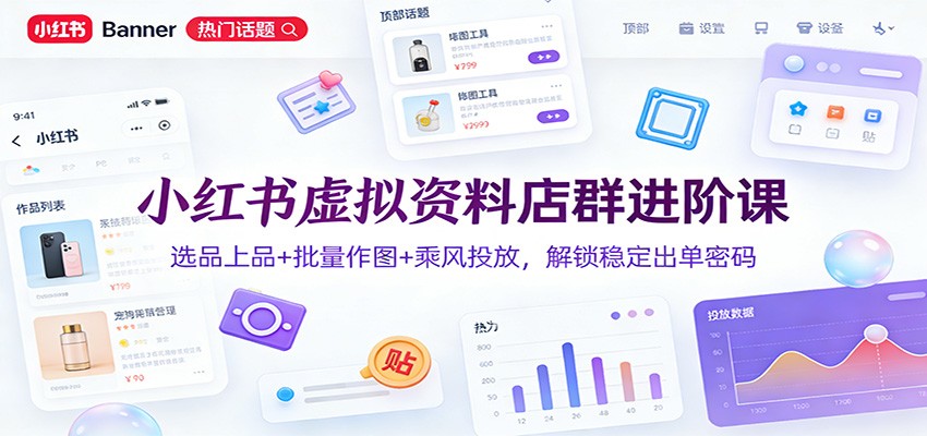 小红书虚拟资料店群进阶课：选品上品+批量作图+乘风投放，解锁稳定出单密码-网创项目总站