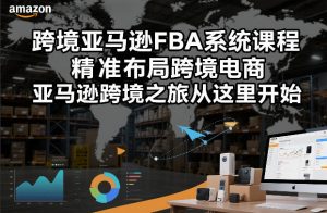 跨境亚马逊FBA系统课程，精准布局跨境电商，亚马逊跨境之旅从这里开始-网创项目总站