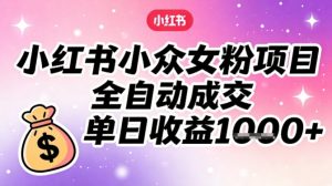 小红书小众女粉项目，全自动成交，单日收益多张-网创项目总站