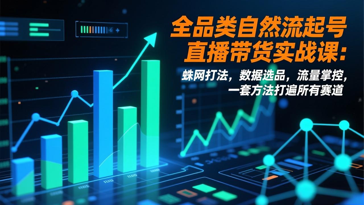 全品类自然流起号直播带货实战课：蛛网打法，数据选品，流量掌控，一套方法打遍所有赛道-网创项目总站
