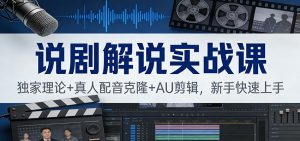说剧解说实战课：独家理论+真人配音克隆+AU剪辑，新手快速上手-网创项目总站