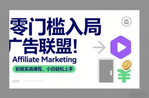 零门槛入局广告联盟！Affiliate Marketing初级实战课程，小白轻松上手-网创项目总站