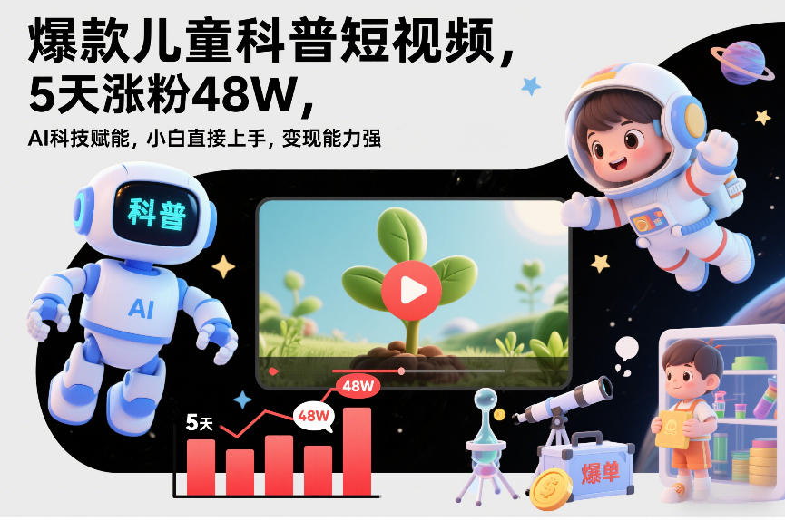 爆款儿童科普短视频，5天涨粉48W，AI科技赋能，小白直接上手，变现能力强，橱窗带货爆单不停-网创项目总站