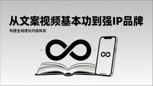 2026内容获客系统课：从文案视频基本功到强IP品牌，构建全域增长内容体系-网创项目总站