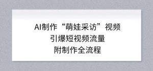 AI制作“萌娃采访”视频，引爆短视频流量，附制作全流程-网创项目总站