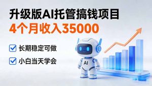 4个月收入35000＋，升级版Ai托管搞钱项目，长期稳定可做 小白当天学会-网创项目总站