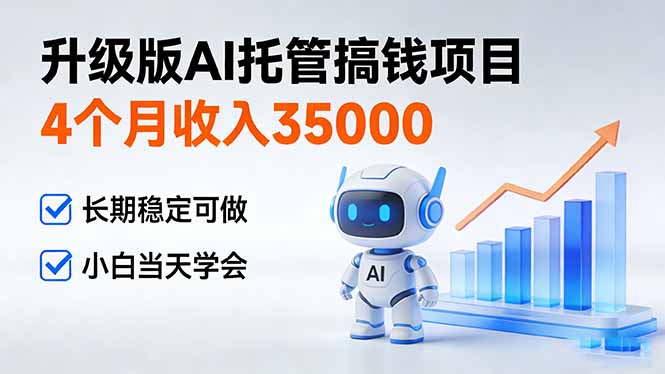 4个月收入35000＋，升级版Ai托管搞钱项目，长期稳定可做 小白当天学会-网创项目总站