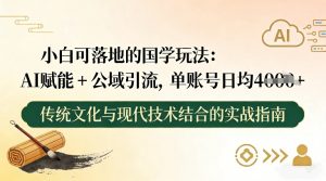 小白可落地的国学玩法：AI赋能+公域引流，单账号日均4张-网创项目总站