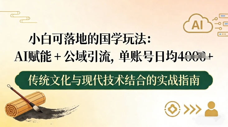小白可落地的国学玩法：AI赋能+公域引流，单账号日均4张-网创项目总站