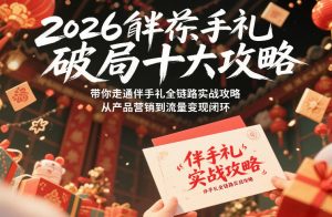 2026伴手礼破局十大攻略，带你走通伴手礼全链路实战攻略，从产品营销到流量变现闭环-网创项目总站