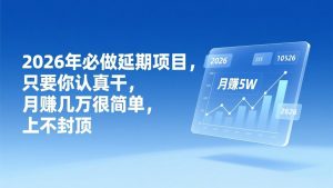 2026年延期项目，只要你认真干，月赚几万很简单，上不封顶-网创项目总站
