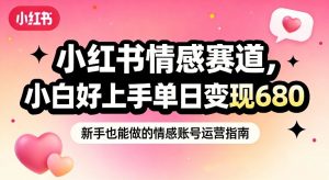 小红书情感赛道，抓准女性情绪刚需，小白好上手单日变现680-网创项目总站