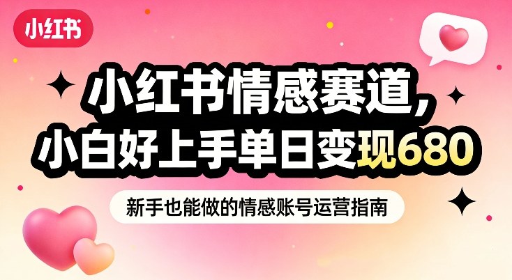 小红书情感赛道，抓准女性情绪刚需，小白好上手单日变现680-网创项目总站
