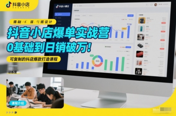 抖音小店爆单实战营，0基础到日销破万，可复制的抖店爆款打造课程-网创项目总站