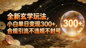 全新玄学玩法，小白单日变现3张+，合规引流不违规不封号-网创项目总站