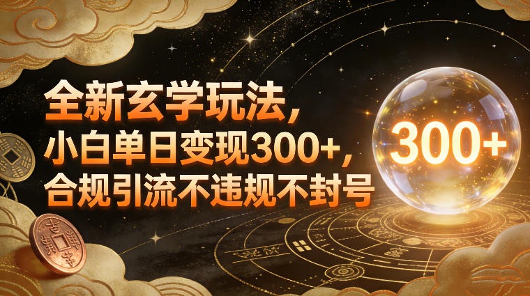 全新玄学玩法，小白单日变现3张+，合规引流不违规不封号-网创项目总站