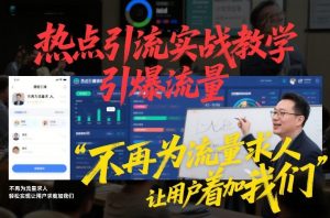 热点引流实战教学，引爆流量，不再为流量求人，轻松实现让用户求着加我们-网创项目总站